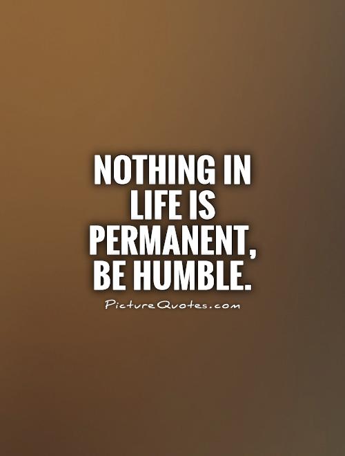nothing-in-life-is-permanent-be-humble-quote-1.jpg
