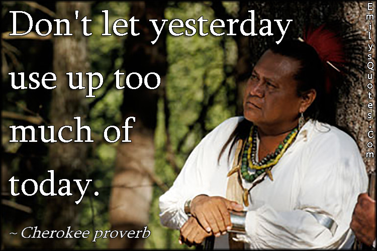 EmilysQuotes.Com-time-wisdom-attitude-past-present-Cherokee-proverb-Native-American-Proverb.jpg